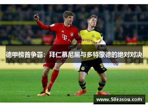 德甲榜首争霸：拜仁慕尼黑与多特蒙德的绝对对决