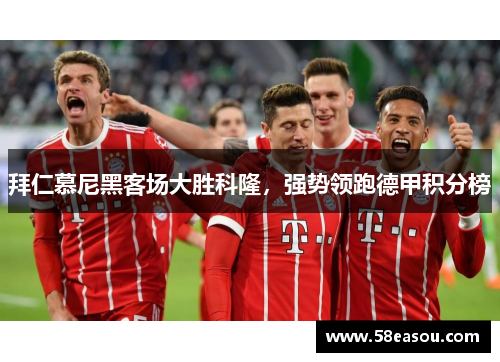 拜仁慕尼黑客场大胜科隆，强势领跑德甲积分榜