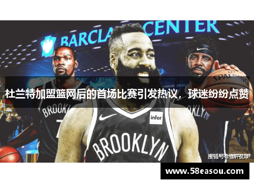 杜兰特加盟篮网后的首场比赛引发热议，球迷纷纷点赞