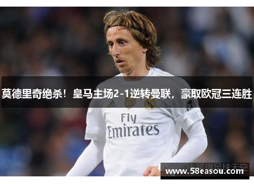 莫德里奇绝杀！皇马主场2-1逆转曼联，豪取欧冠三连胜