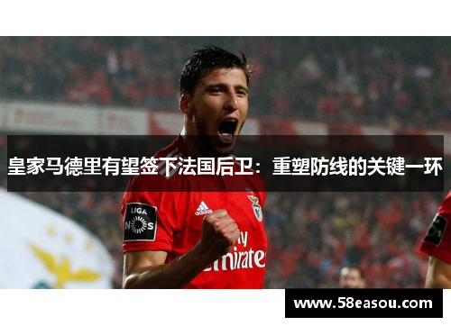 皇家马德里有望签下法国后卫：重塑防线的关键一环