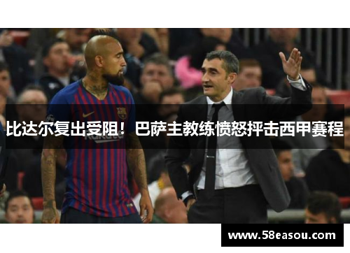 比达尔复出受阻！巴萨主教练愤怒抨击西甲赛程