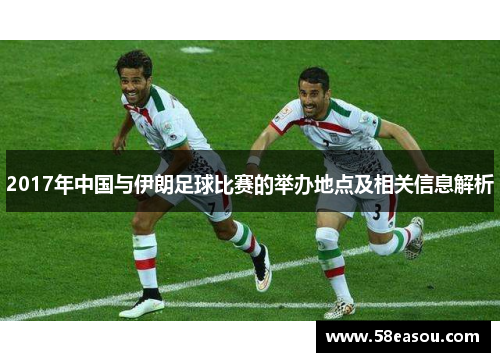 2017年中国与伊朗足球比赛的举办地点及相关信息解析