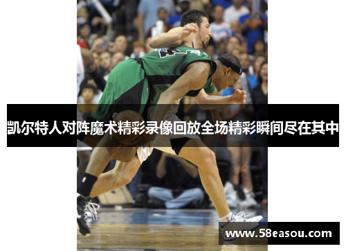 凯尔特人对阵魔术精彩录像回放全场精彩瞬间尽在其中