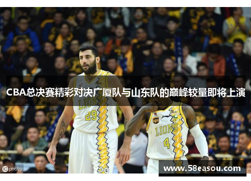 CBA总决赛精彩对决广厦队与山东队的巅峰较量即将上演