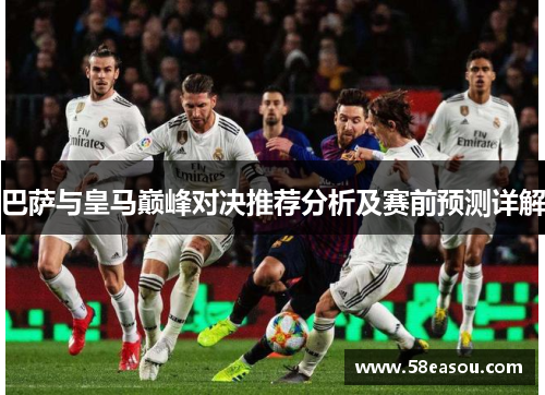 巴萨与皇马巅峰对决推荐分析及赛前预测详解